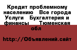 Кредит проблемному населению - Все города Услуги » Бухгалтерия и финансы   . Тюменская обл.